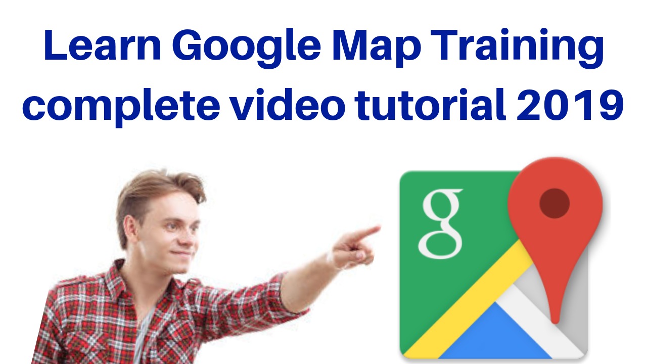 Learn Google Map Training complete video tutorial 2019